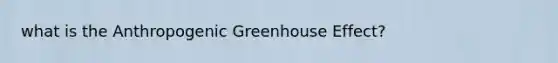 what is the Anthropogenic <a href='https://www.questionai.com/knowledge/kSLZFxwGpF-greenhouse-effect' class='anchor-knowledge'>greenhouse effect</a>?