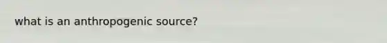 what is an anthropogenic source?