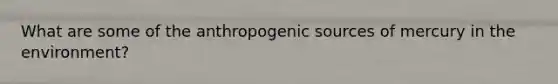 What are some of the anthropogenic sources of mercury in the environment?