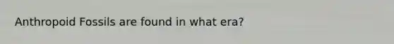 Anthropoid Fossils are found in what era?