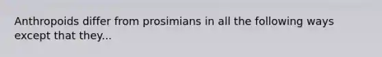 Anthropoids differ from prosimians in all the following ways except that they...