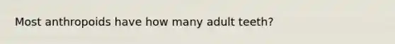 Most anthropoids have how many adult teeth?