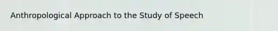 Anthropological Approach to the Study of Speech