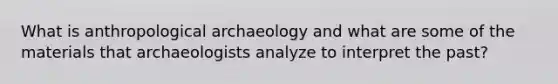 What is anthropological archaeology and what are some of the materials that archaeologists analyze to interpret the past?