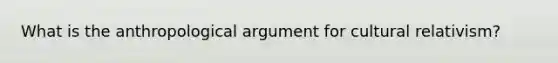 What is the anthropological argument for cultural relativism?