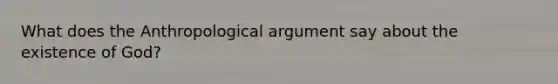 What does the Anthropological argument say about the existence of God?