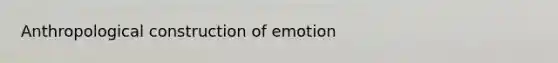 Anthropological construction of emotion