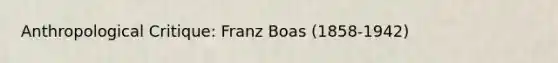 Anthropological Critique: Franz Boas (1858-1942)