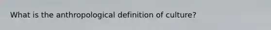 What is the anthropological definition of culture?