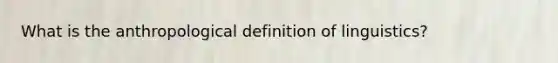 What is the anthropological definition of linguistics?