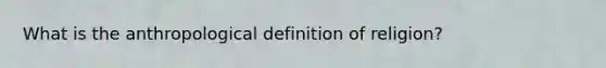 What is the anthropological definition of religion?