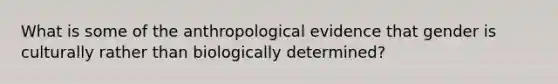 What is some of the anthropological evidence that gender is culturally rather than biologically determined?