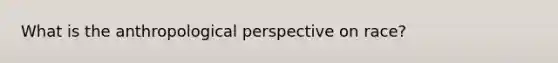 What is the anthropological perspective on race?