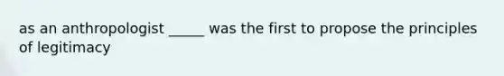 as an anthropologist _____ was the first to propose the principles of legitimacy