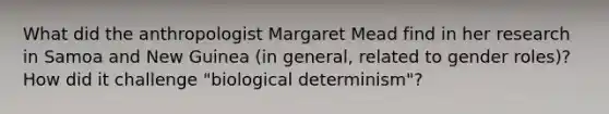 What did the anthropologist Margaret Mead find in her research in Samoa and New Guinea (in general, related to gender roles)? How did it challenge "biological determinism"?