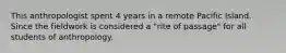 This anthropologist spent 4 years in a remote Pacific Island. Since the fieldwork is considered a "rite of passage" for all students of anthropology.
