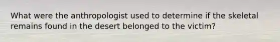 What were the anthropologist used to determine if the skeletal remains found in the desert belonged to the victim?