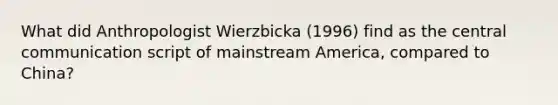 What did Anthropologist Wierzbicka (1996) find as the central communication script of mainstream America, compared to China?