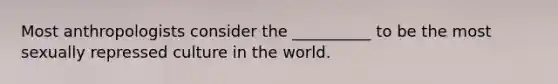 Most anthropologists consider the __________ to be the most sexually repressed culture in the world.