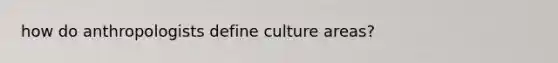 how do anthropologists define culture areas?