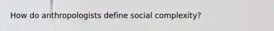 How do anthropologists define social complexity?