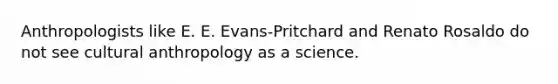 Anthropologists like E. E. Evans-Pritchard and Renato Rosaldo do not see cultural anthropology as a science.