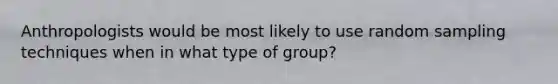 Anthropologists would be most likely to use random sampling techniques when in what type of group?