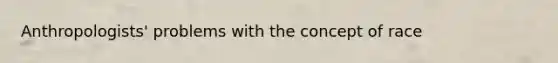 Anthropologists' problems with the concept of race