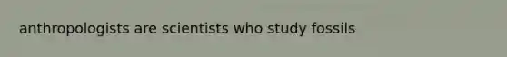 anthropologists are scientists who study fossils