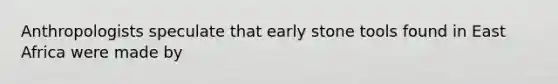 Anthropologists speculate that early stone tools found in East Africa were made by