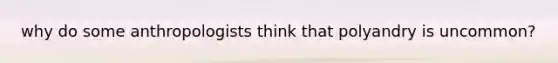 why do some anthropologists think that polyandry is uncommon?