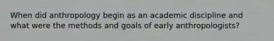 When did anthropology begin as an academic discipline and what were the methods and goals of early anthropologists?