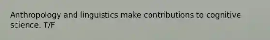 Anthropology and linguistics make contributions to cognitive science. T/F
