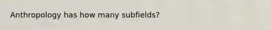 Anthropology has how many subfields?