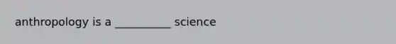 anthropology is a __________ science