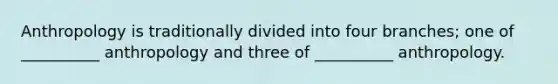 Anthropology is traditionally divided into four branches; one of __________ anthropology and three of __________ anthropology.