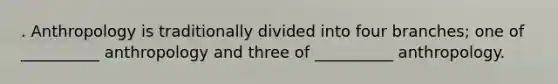 . Anthropology is traditionally divided into four branches; one of __________ anthropology and three of __________ anthropology.