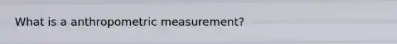 What is a anthropometric measurement?