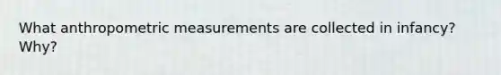 What anthropometric measurements are collected in infancy? Why?