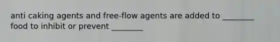 anti caking agents and free-flow agents are added to ________ food to inhibit or prevent ________