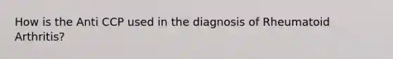 How is the Anti CCP used in the diagnosis of Rheumatoid Arthritis?