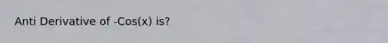 Anti Derivative of -Cos(x) is?