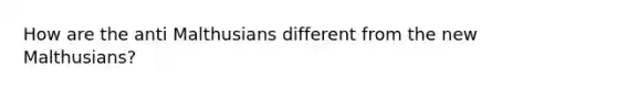 How are the anti Malthusians different from the new Malthusians?