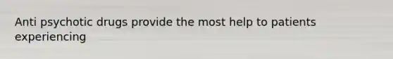 Anti psychotic drugs provide the most help to patients experiencing
