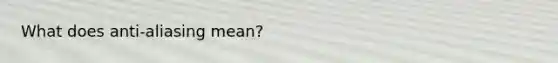 What does anti-aliasing mean?