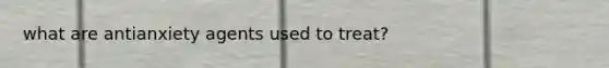 what are antianxiety agents used to treat?