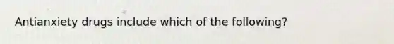 Antianxiety drugs include which of the following?