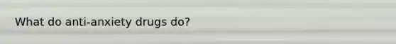 What do anti-anxiety drugs do?
