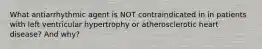 What antiarrhythmic agent is NOT contraindicated in in patients with left ventricular hypertrophy or atherosclerotic heart disease? And why?