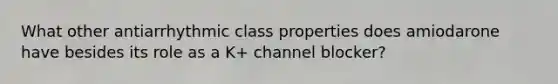 What other antiarrhythmic class properties does amiodarone have besides its role as a K+ channel blocker?